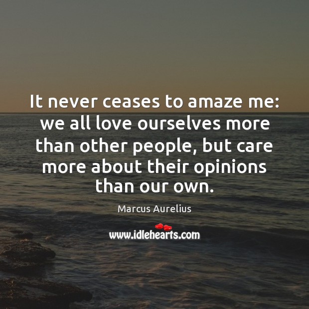 It never ceases to amaze me: we all love ourselves more than Marcus Aurelius Picture Quote