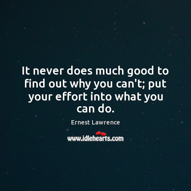 It never does much good to find out why you can’t; put your effort into what you can do. Ernest Lawrence Picture Quote