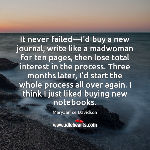 It never failed—I’d buy a new journal, write like a madwoman 