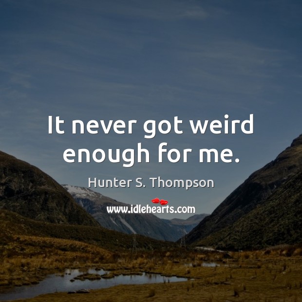 It never got weird enough for me. Hunter S. Thompson Picture Quote