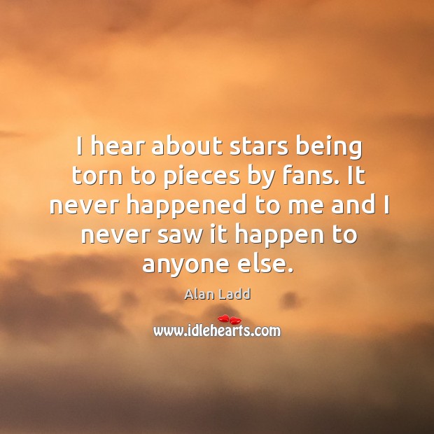 It never happened to me and I never saw it happen to anyone else. Alan Ladd Picture Quote