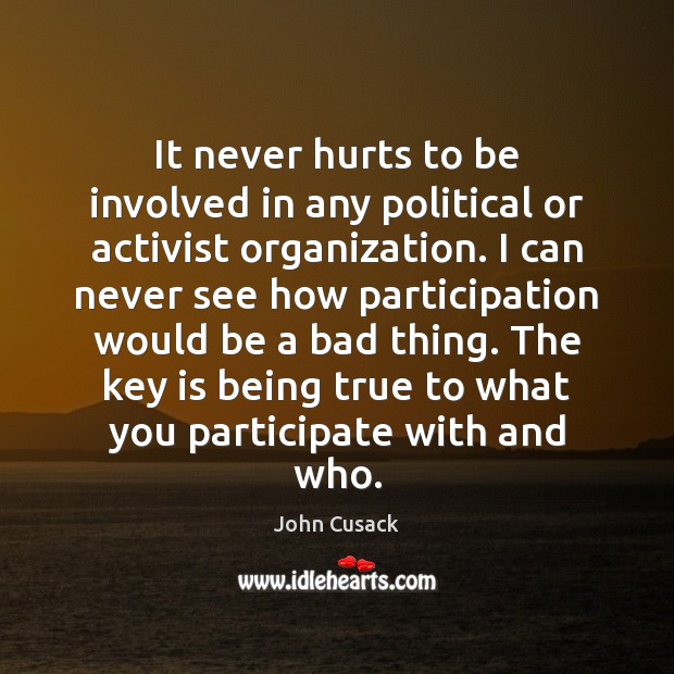 It never hurts to be involved in any political or activist organization. John Cusack Picture Quote