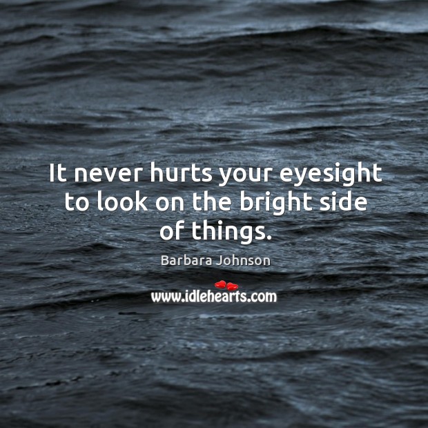 It never hurts your eyesight to look on the bright side of things. Barbara Johnson Picture Quote