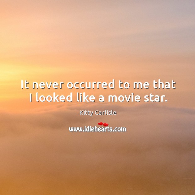 It never occurred to me that I looked like a movie star. Kitty Carlisle Picture Quote