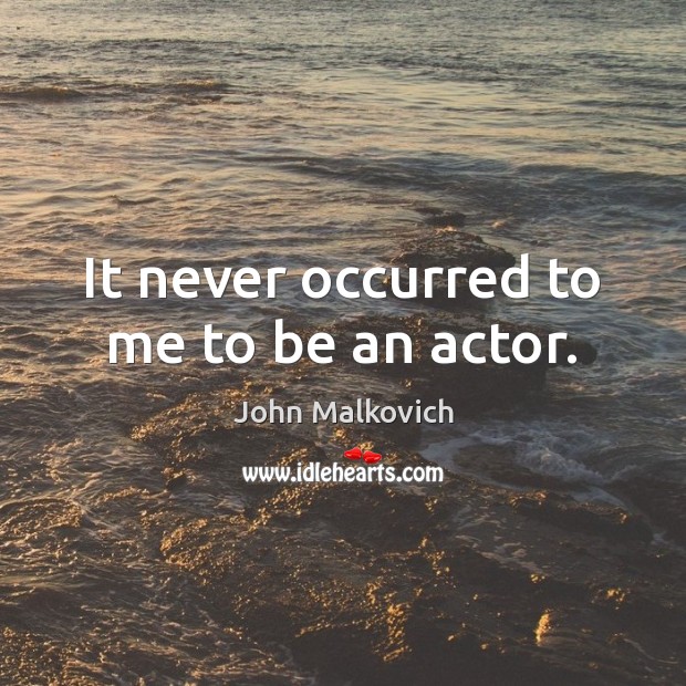 It never occurred to me to be an actor. John Malkovich Picture Quote