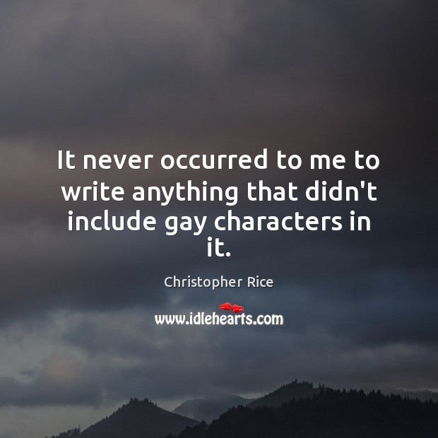 It never occurred to me to write anything that didn’t include gay characters in it. Christopher Rice Picture Quote