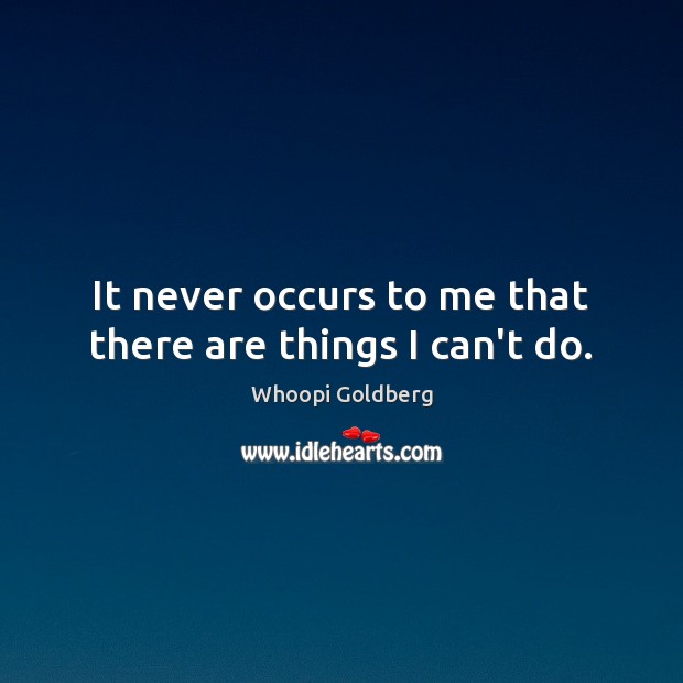 It never occurs to me that there are things I can’t do. Whoopi Goldberg Picture Quote