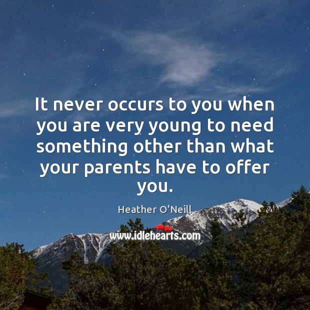 It never occurs to you when you are very young to need Heather O’Neill Picture Quote