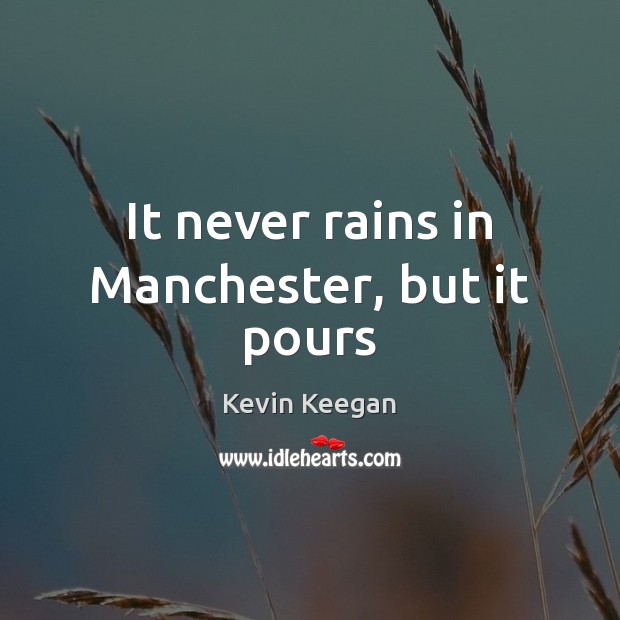It never rains in Manchester, but it pours Kevin Keegan Picture Quote