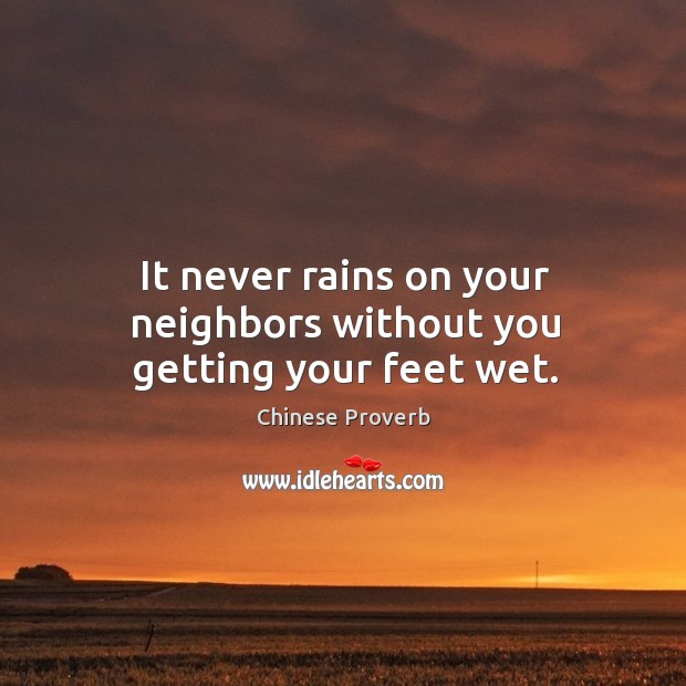 It never rains on your neighbors without you getting your feet wet. Image