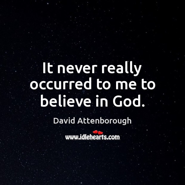 It never really occurred to me to believe in God. David Attenborough Picture Quote