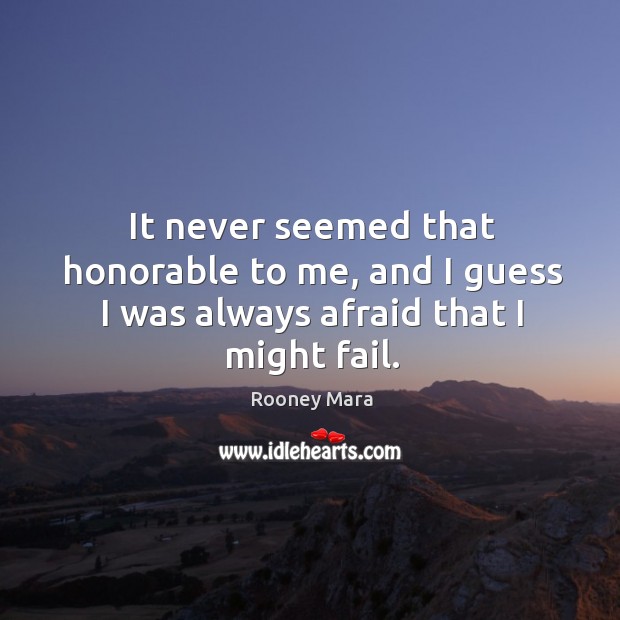 It never seemed that honorable to me, and I guess I was always afraid that I might fail. Rooney Mara Picture Quote