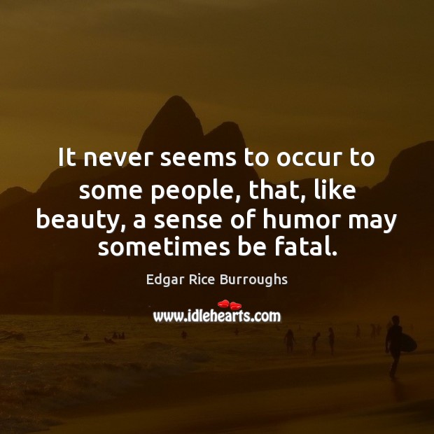 It never seems to occur to some people, that, like beauty, a Edgar Rice Burroughs Picture Quote