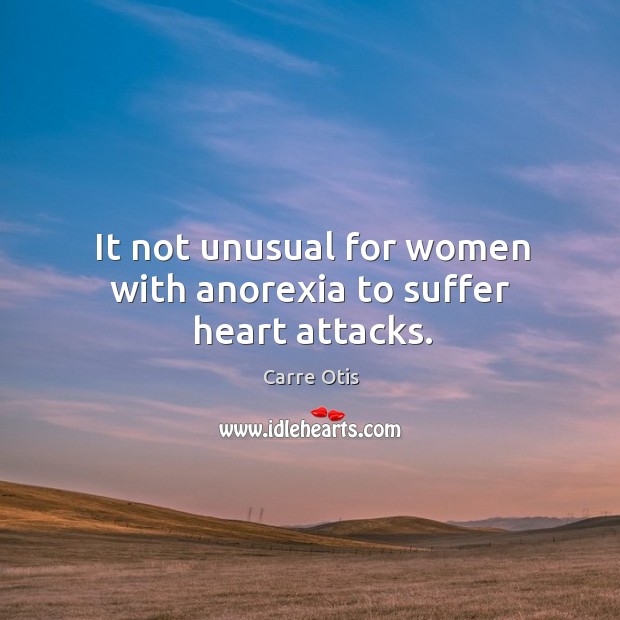 It not unusual for women with anorexia to suffer heart attacks. Carre Otis Picture Quote