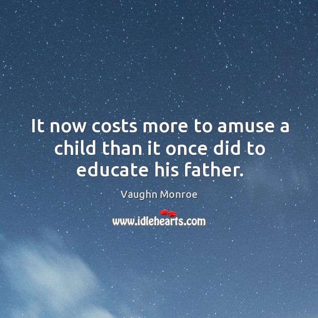It now costs more to amuse a child than it once did to educate his father. Vaughn Monroe Picture Quote