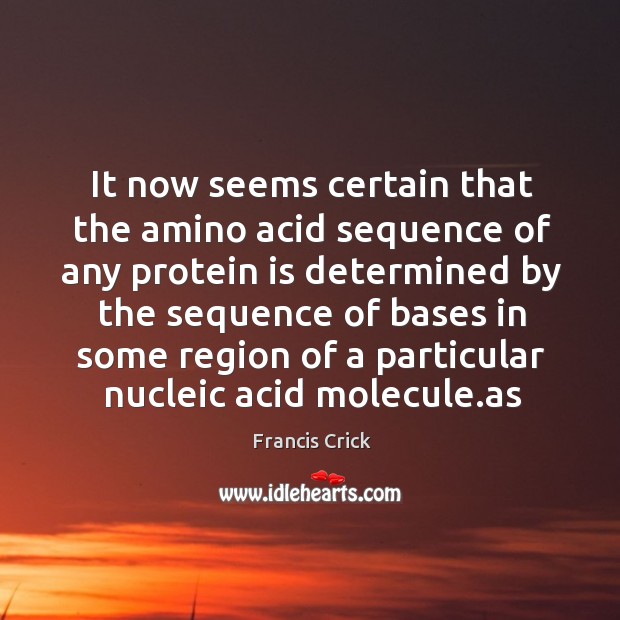 It now seems certain that the amino acid sequence of any protein is determined by the sequence of bases Image
