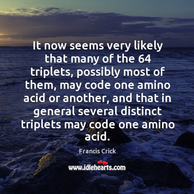 It now seems very likely that many of the 64 triplets, possibly most of them, may code one amino acid or another Francis Crick Picture Quote
