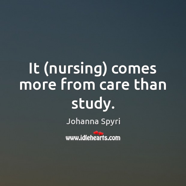 It (nursing) comes more from care than study. Johanna Spyri Picture Quote