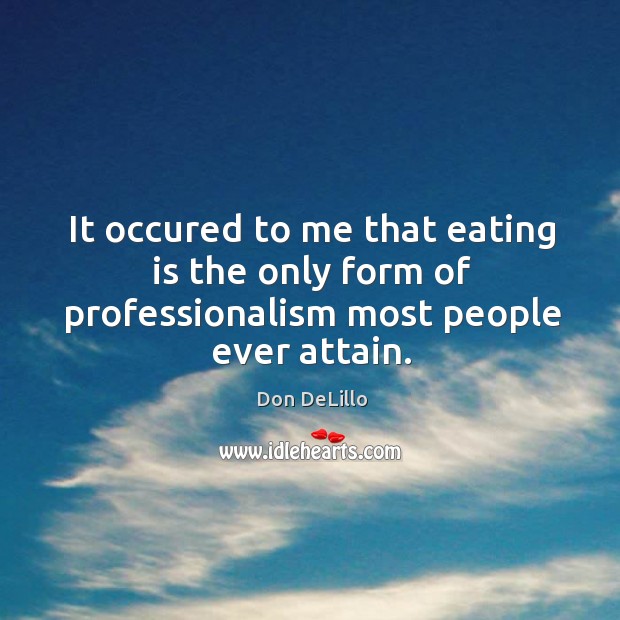 It occured to me that eating is the only form of professionalism most people ever attain. Don DeLillo Picture Quote