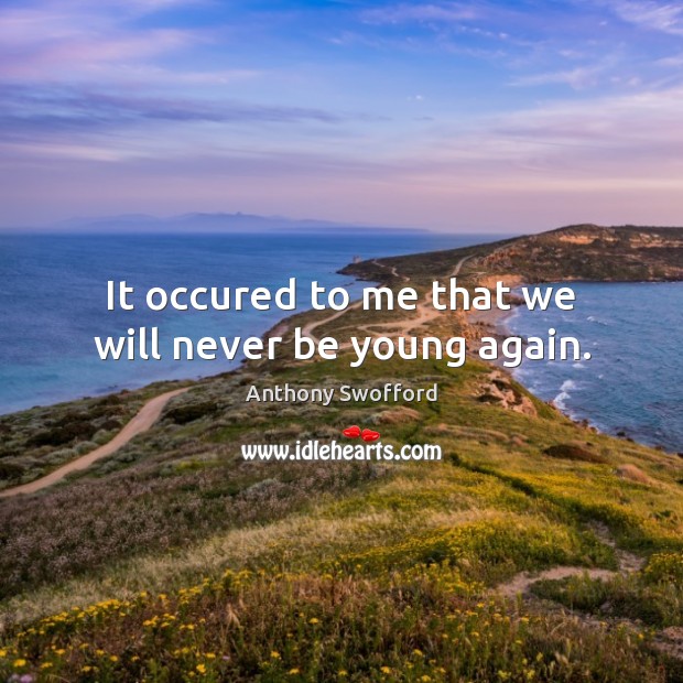 It occured to me that we will never be young again. Anthony Swofford Picture Quote