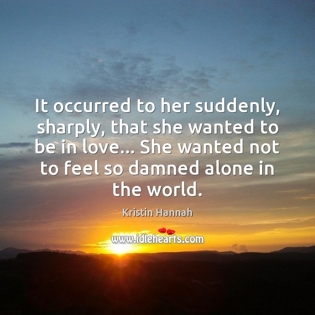 It occurred to her suddenly, sharply, that she wanted to be in Kristin Hannah Picture Quote