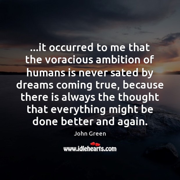 …it occurred to me that the voracious ambition of humans is never John Green Picture Quote