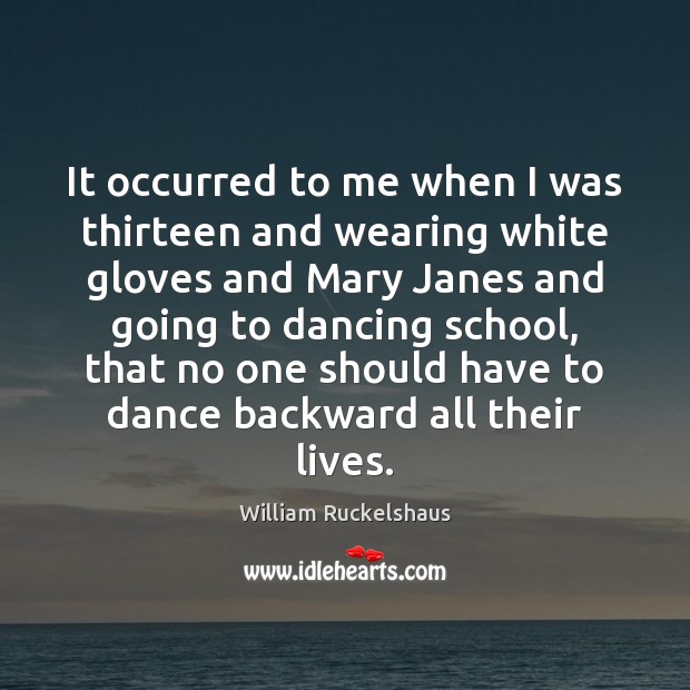 It occurred to me when I was thirteen and wearing white gloves William Ruckelshaus Picture Quote