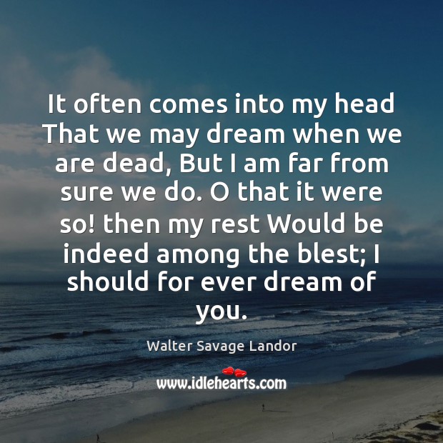 It often comes into my head That we may dream when we Walter Savage Landor Picture Quote