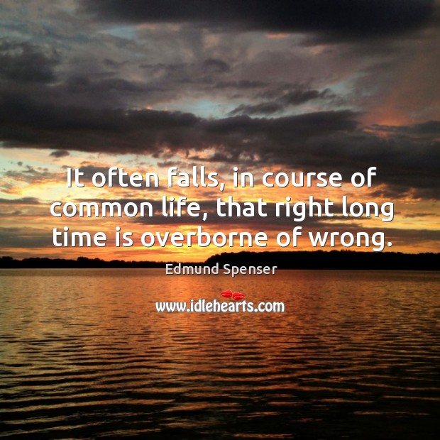 It often falls, in course of common life, that right long time is overborne of wrong. Edmund Spenser Picture Quote