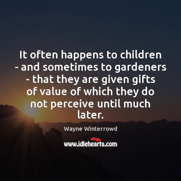It often happens to children – and sometimes to gardeners – that Value Quotes Image