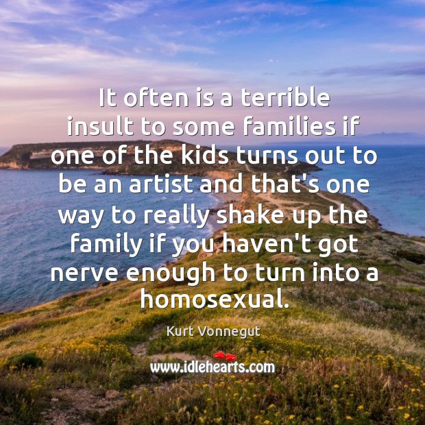 It often is a terrible insult to some families if one of Kurt Vonnegut Picture Quote