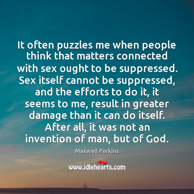 It often puzzles me when people think that matters connected with sex Maxwell Perkins Picture Quote