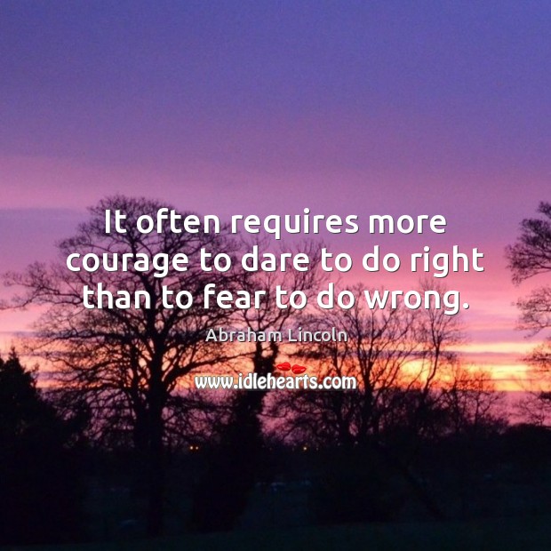 It often requires more courage to dare to do right than to fear to do wrong. Abraham Lincoln Picture Quote
