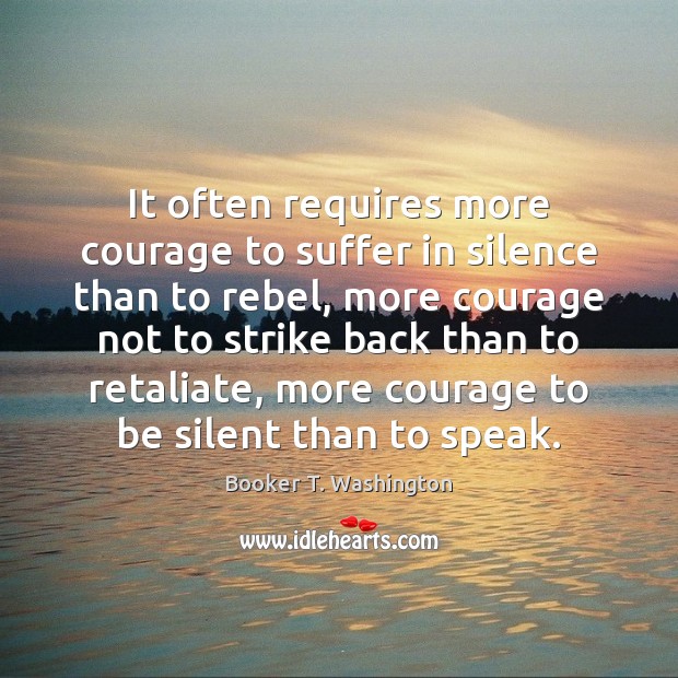 It often requires more courage to suffer in silence than to rebel, Image