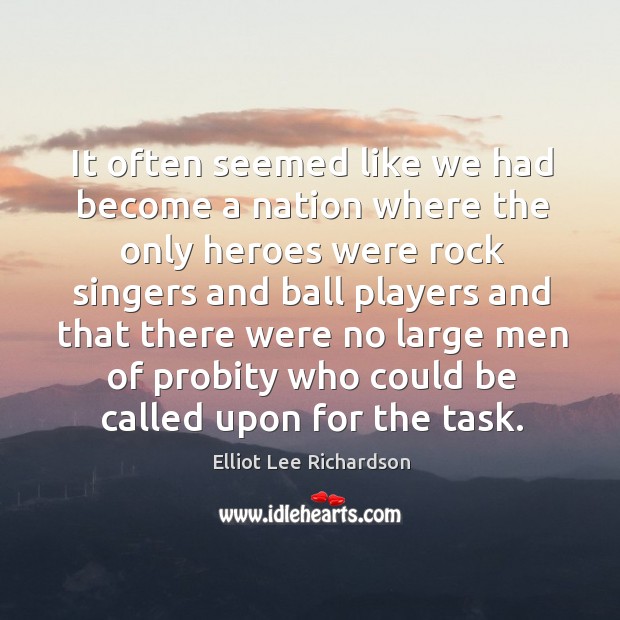 It often seemed like we had become a nation where the only heroes Elliot Lee Richardson Picture Quote