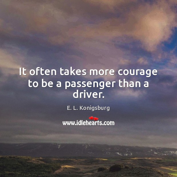 It often takes more courage to be a passenger than a driver. E. L. Konigsburg Picture Quote