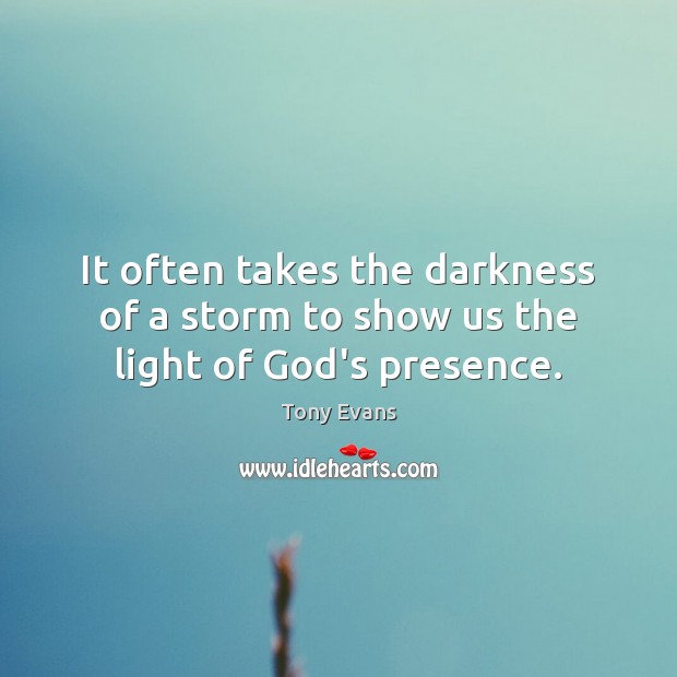 It often takes the darkness of a storm to show us the light of God’s presence. Tony Evans Picture Quote