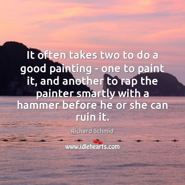 It often takes two to do a good painting – one to Richard Schmid Picture Quote