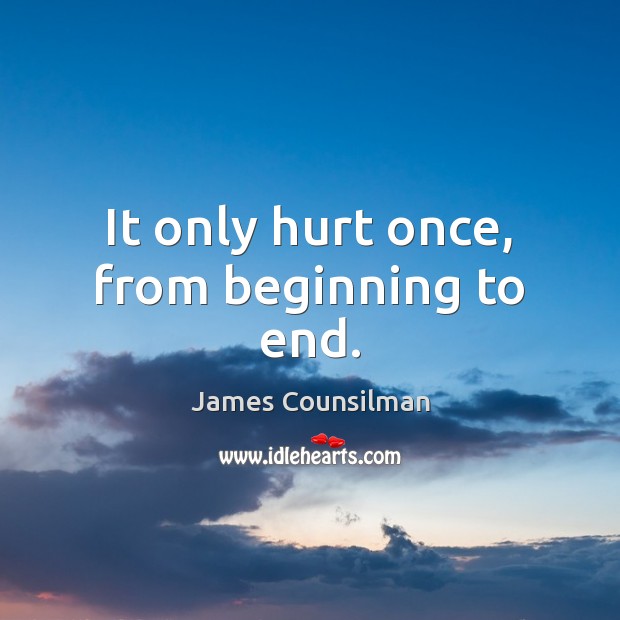 It only hurt once, from beginning to end. James Counsilman Picture Quote