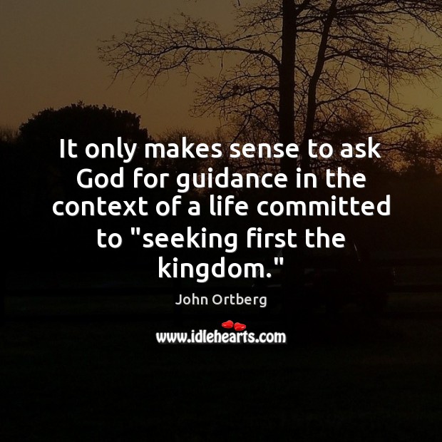 It only makes sense to ask God for guidance in the context John Ortberg Picture Quote
