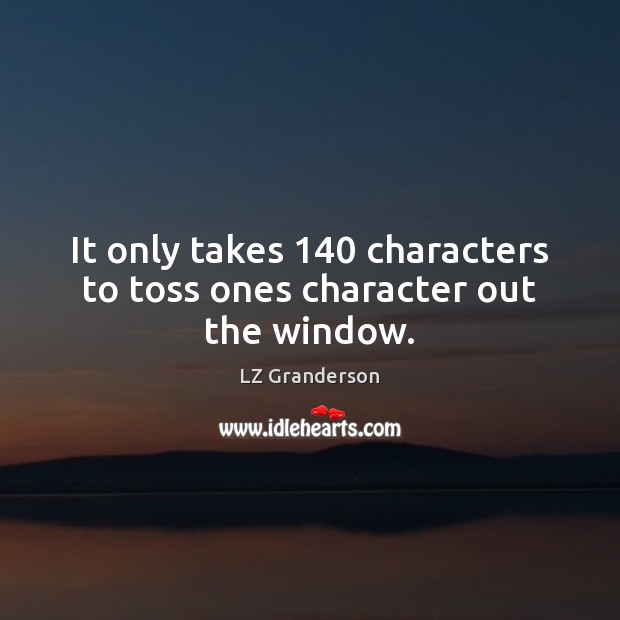 It only takes 140 characters to toss ones character out the window. LZ Granderson Picture Quote