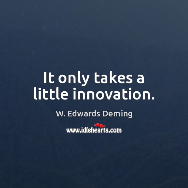 It only takes a little innovation. W. Edwards Deming Picture Quote