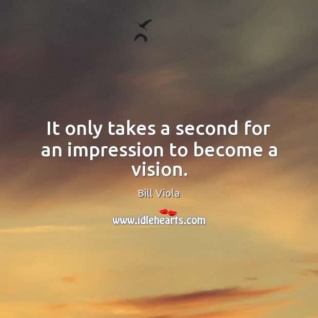 It only takes a second for an impression to become a vision. Bill Viola Picture Quote