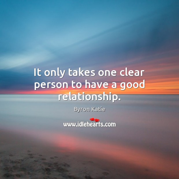 It only takes one clear person to have a good relationship. Byron Katie Picture Quote