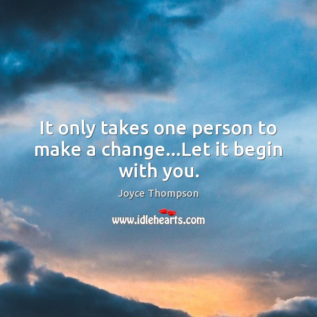 It only takes one person to make a change…Let it begin with you. Image