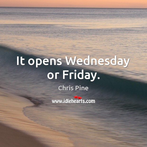It opens Wednesday or Friday. Chris Pine Picture Quote