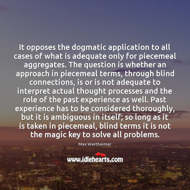It opposes the dogmatic application to all cases of what is adequate Max Wertheimer Picture Quote
