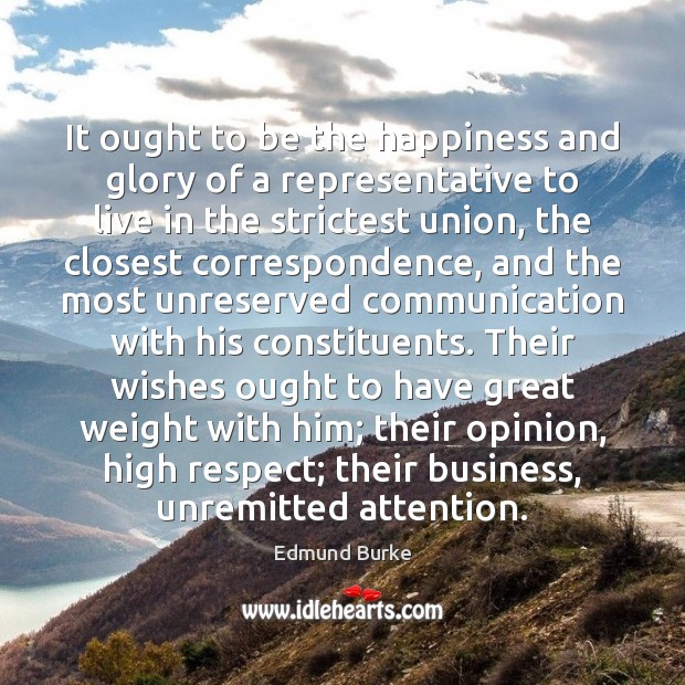 It ought to be the happiness and glory of a representative to Edmund Burke Picture Quote