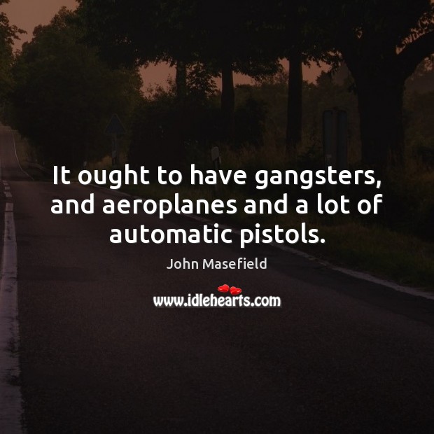 It ought to have gangsters, and aeroplanes and a lot of automatic pistols. John Masefield Picture Quote