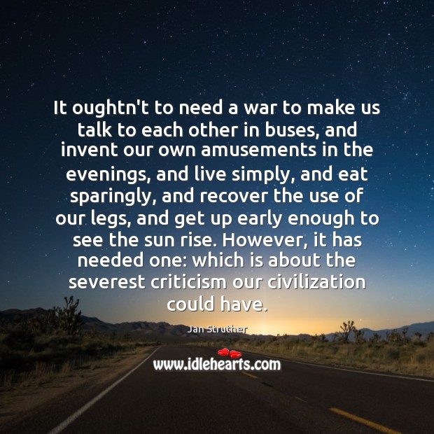 It oughtn’t to need a war to make us talk to each Jan Struther Picture Quote